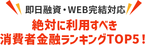 絶対に利用すべき消費者金融ランキングTOP5！ 即日融資・WEB完結対応
